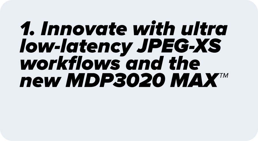 Innovate with ultra low-latency JPEG-XS workflows and the new MDP3020 MAX™