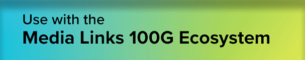 Use with the Media Links 100G Ecosystem
