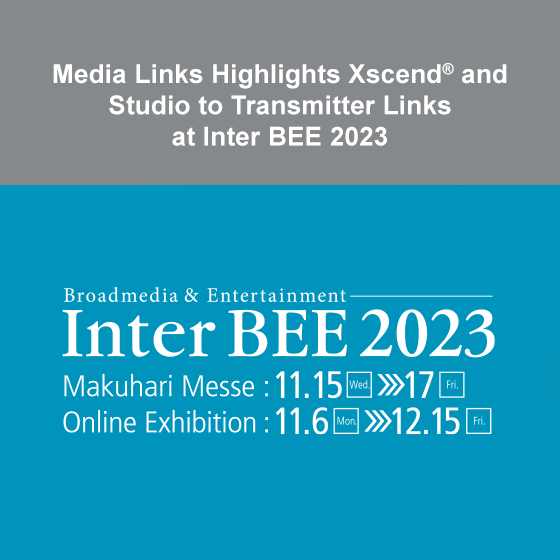 Media Links Highlights Xscend® and Studio to Transmitter Links at Inter BEE 2023