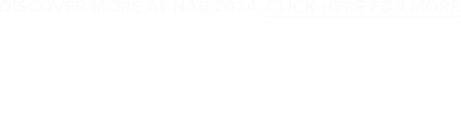 DISCOVER MORE AT NAB 2024
