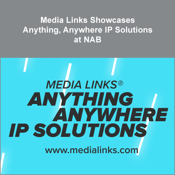 Media Links Showcases Anything, Anywhere IP Solutions at NAB