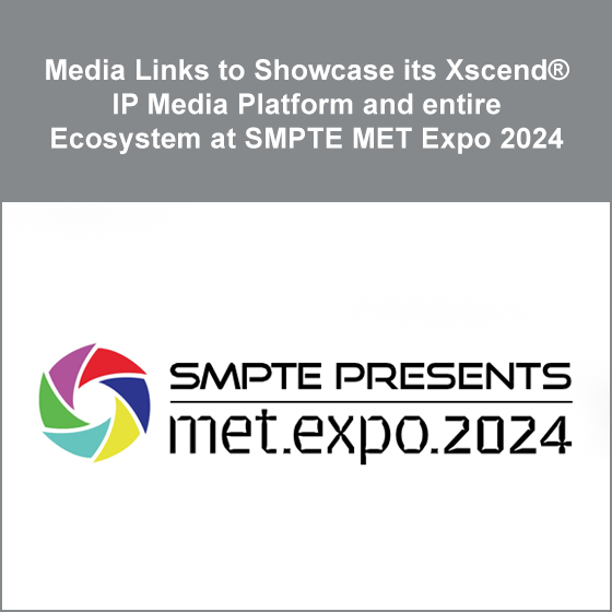 Media Links to Showcase its Xscend® IP Media Platform and entire Ecosystem at SMPTE MET Expo 2024