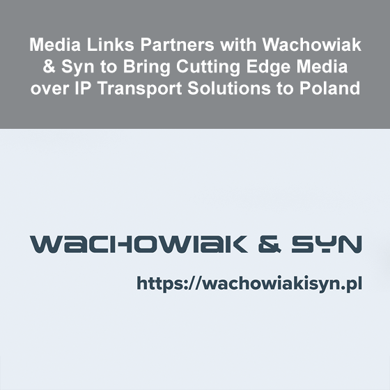 Media Links Partners with Wachowiak & Syn to Bring Cutting Edge Media over IP Transport Solutions to Poland Media Links Partners with Wachowiak & Syn to Bring Cutting Edge Media over IP Transport Solutions to Poland