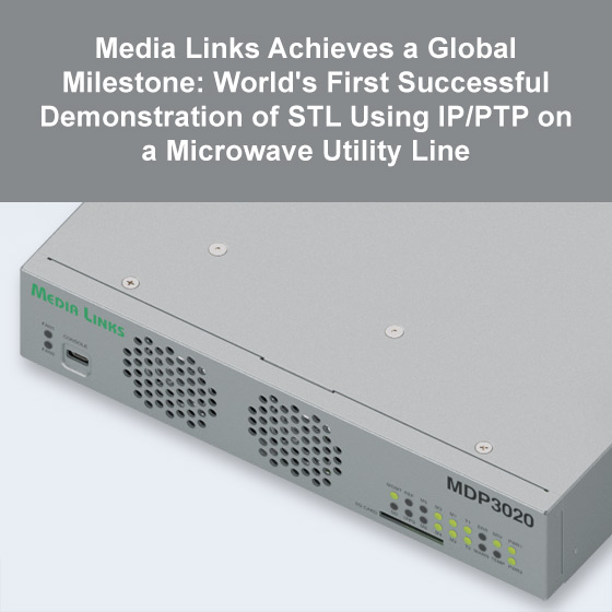 Media Links Achieves a Global Milestone: World’s First Successful Demonstration of STL Using IP/PTP on a Microwave Utility Line Media Links Achieves a Global Milestone: World's First Successful Demonstration of STL Using IP/PTP on a Microwave Utility Line