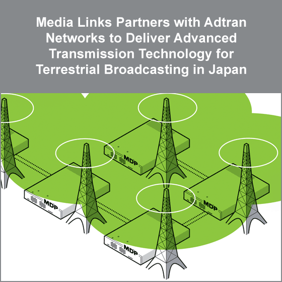 Media Links Partners with Adtran Networks to Deliver Advanced Transmission Technology for Terrestrial Broadcasting in Japan