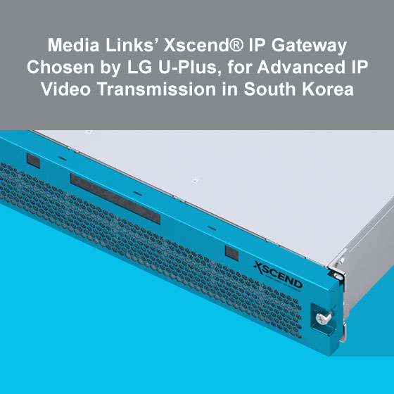 Media Links’ Xscend® IP Gateway Chosen by LG U-Plus, for Advanced IP Video Transmission in South Korea