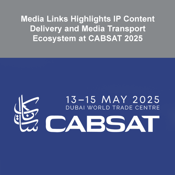 Media Links Highlights IP Content Delivery and Media Transport Ecosystem at CABSAT 2025