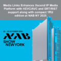 Media Links Enhances Xscend IP Media Platform with HEVC/AVC and SRT/RIST support along with compact 1RU edition at NAB NY 2025