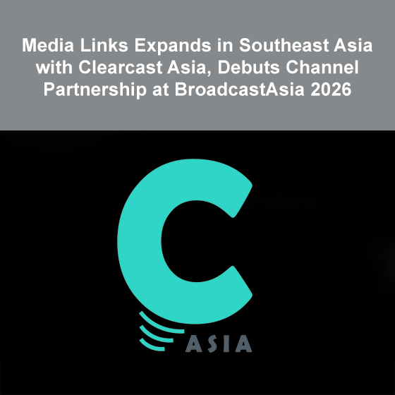 Media Links Expands in Southeast Asia with Clearcast Asia, Debuts Channel Partnership at BroadcastAsia 2026