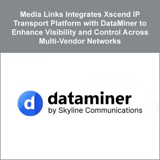 Media Links Integrates Xscend IP Transport Platform with DataMiner to Enhance Visibility and Control Across Multi-Vendor Networks